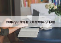 郑州app开发平台（郑州发布app下载）