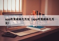 app开发成本几万元（app开发成本几万元）