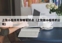 上饶小程序开发哪家好点（上饶做小程序的公司）