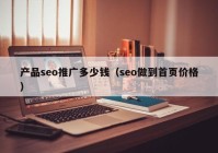 产品seo推广多少钱（seo做到首页价格）