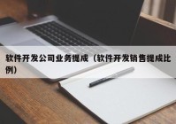 软件开发公司业务提成（软件开发销售提成比例）