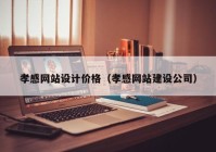 孝感网站设计价格（孝感网站建设公司）