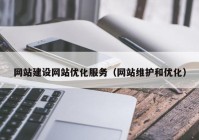 网站建设网站优化服务（网站维护和优化）