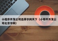 小程序开发公司选择华网天下（小程序开发公司北京华网）