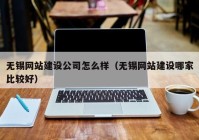 无锡网站建设公司怎么样（无锡网站建设哪家比较好）