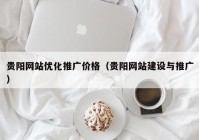 贵阳网站优化推广价格（贵阳网站建设与推广）