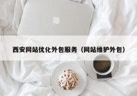 西安网站优化外包服务（网站维护外包）