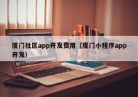 厦门社区app开发费用（厦门小程序app开发）