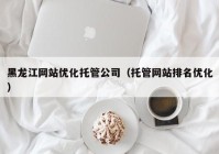 黑龙江网站优化托管公司（托管网站排名优化）