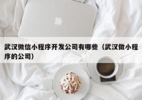 武汉微信小程序开发公司有哪些（武汉做小程序的公司）