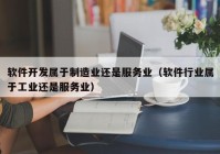 软件开发属于制造业还是服务业（软件行业属于工业还是服务业）