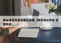 网站建设作业百度云资源（网页设计作业 百度网盘）