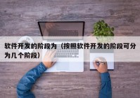 软件开发的阶段为（按照软件开发的阶段可分为几个阶段）