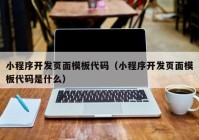 小程序开发页面模板代码（小程序开发页面模板代码是什么）