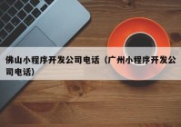 佛山小程序开发公司电话（广州小程序开发公司电话）