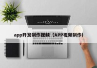 app开发制作视频（APP视频制作）