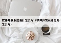 软件开发系统设计怎么写（软件开发设计思路怎么写）