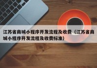 江苏省商城小程序开发流程及收费（江苏省商城小程序开发流程及收费标准）