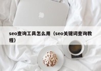 seo查询工具怎么用（seo关键词查询教程）