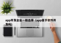 app开发企业一般选择（app属于软件开发吗）