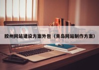 胶州网站建设方案外包（青岛网站制作方案）