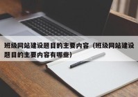 班级网站建设题目的主要内容（班级网站建设题目的主要内容有哪些）