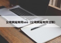 公司网站如何seo（公司网站如何注销）