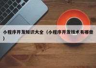 小程序开发知识大全（小程序开发技术有哪些）