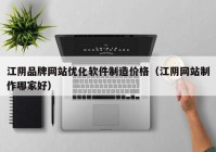 江阴品牌网站优化软件制造价格（江阴网站制作哪家好）