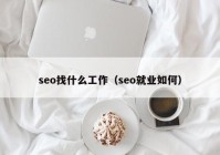 seo找什么工作（seo就业如何）