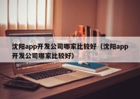 沈阳app开发公司哪家比较好（沈阳app开发公司哪家比较好）