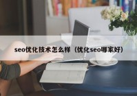 seo优化技术怎么样（优化seo哪家好）