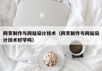 网页制作与网站设计技术（网页制作与网站设计技术好学吗）