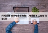 网站优化培训哪个学校好（网站排名优化在线培训）