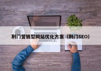 荆门营销型网站优化方案（荆门SEO）