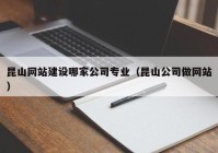 昆山网站建设哪家公司专业（昆山公司做网站）