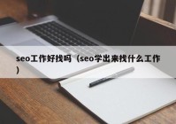 seo工作好找吗（seo学出来找什么工作）