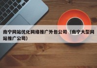 南宁网站优化网络推广外包公司（南宁大型网站推广公司）