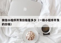 微信小程序开发价格是多少（一般小程序开发的价格）