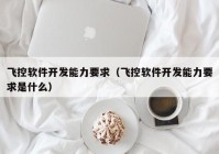 飞控软件开发能力要求（飞控软件开发能力要求是什么）