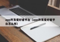 app开发爱好者平台（app开发爱好者平台怎么样）