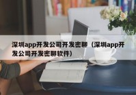 深圳app开发公司开发密聊（深圳app开发公司开发密聊软件）