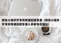 微信小程序开发实践课后题答案（微信小程序开发实践课后题答案人民邮电出版社）