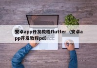 安卓app开发教程flutter（安卓app开发教程pd）