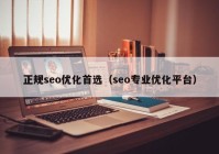 正规seo优化首选（seo专业优化平台）