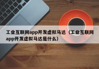 工业互联网app开发虚拟马达（工业互联网app开发虚拟马达是什么）