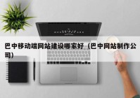 巴中移动端网站建设哪家好（巴中网站制作公司）