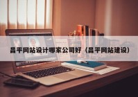 昌平网站设计哪家公司好（昌平网站建设）