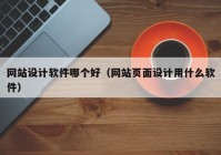 网站设计软件哪个好（网站页面设计用什么软件）