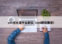 seo优化是什么职位（seo职位要求）